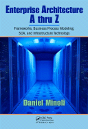 Enterprise Architecture A to Z: Frameworks, Business Process Modeling, Soa, and Infrastructure Technology