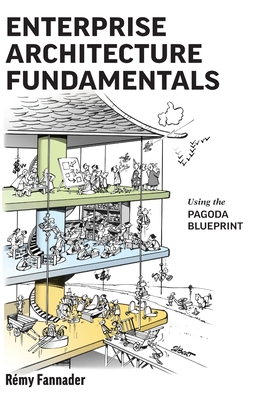 Enterprise Architecture Fundamentals: Using the Pagoda Blueprint - Fannader, R�my