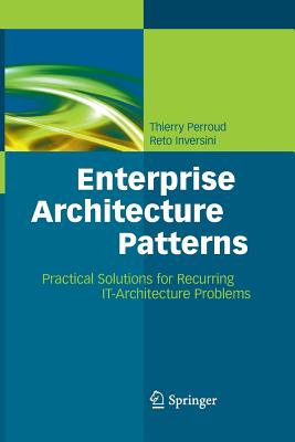 Enterprise Architecture Patterns: Practical Solutions for Recurring It-Architecture Problems - Perroud, Thierry, and Inversini, Reto