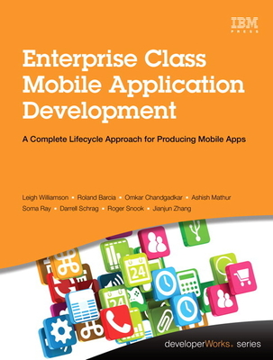 Enterprise Class Mobile Application Development: A Complete Lifecycle Approach for Producing Mobile Apps - Williamson, Leigh, and Barcia, Roland, and Chandgadkar, Omkar