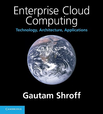 Enterprise Cloud Computing: Technology, Architecture, Applications - Shroff, Gautam