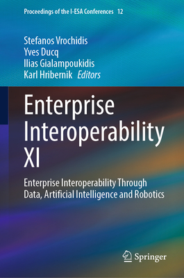 Enterprise Interoperability XI: Enterprise Interoperability Through Data, Artificial Intelligence and Robotics - Vrochidis, Stefanos (Editor), and Ducq, Yves (Editor), and Gialampoukidis, Ilias (Editor)