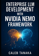 Enterprise LLM Development with Nvidia Nemo Framework: Train, Fine-Tune, and Deploy Custom Models with Lora, Nemo Curator, and Distributed Gpu Acceleration at Scale