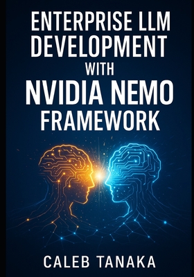 Enterprise LLM Development with Nvidia Nemo Framework: Train, Fine-Tune, and Deploy Custom Models with Lora, Nemo Curator, and Distributed Gpu Acceleration at Scale - Tanaka, Caleb
