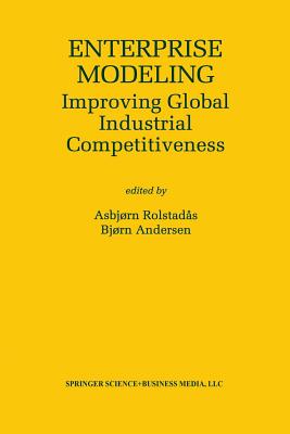 Enterprise Modeling: Improving Global Industrial Competitiveness - Rolstad�s, Asbj�rn (Editor), and Andersen, B (Editor)
