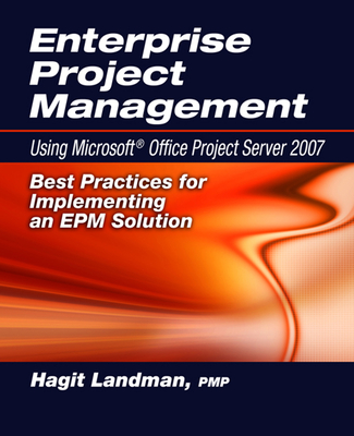 Enterprise Project Management Using Microsoft(r) Office Project Server 2007: Best Practices for Implementing an Epm Solution - Landman, Hagit