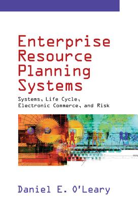 Enterprise Resource Planning Systems: Systems, Life Cycle, Electronic Commerce, and Risk - O'Leary, Daniel Edmund