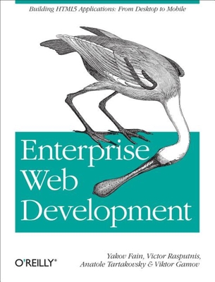 Enterprise Web Development: Building HTML5 Applications: from Desktop to Mobile - Fain, Yakov