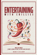 Entertaining with Chillies: Mild to Wild: A How To, When To, Why to Chilli Guide for Hosts