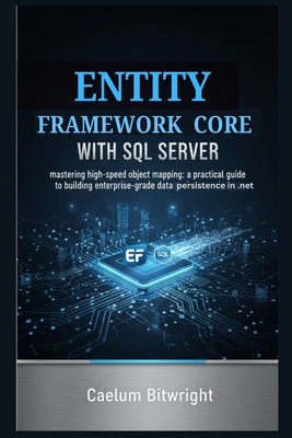 Entity Framework Core with SQL Server: Mastering High-Speed Object Mapping: A Practical Guide to Building Enterprise-Grade Data Persistence in .NET. - Bitwright, Caelum