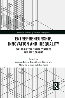 Entrepreneurship, Innovation and Inequality: Exploring Territorial Dynamics and Development - Ratten, Vanessa (Editor), and �lvarez-Garc�a, Jose (Editor), and del Rio-Rama, Maria de la Cruz (Editor)