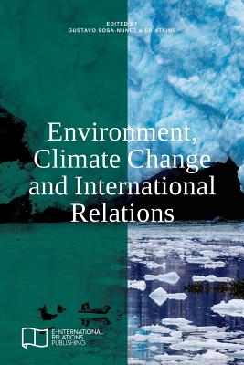 Environment, Climate Change and International Relations - Sosa-Nunez, Gustavo (Editor), and Atkins, Ed (Editor)