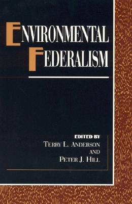 Environmental Federalism - Anderson, Terry L, and Hill, Peter J, and Ceplo, Karol (Contributions by)