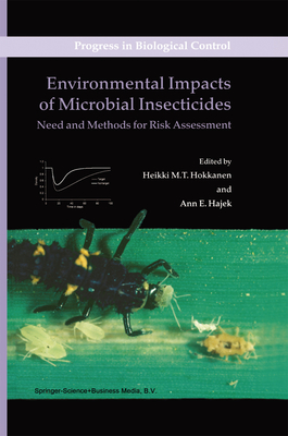 Environmental Impacts of Microbial Insecticides: Need and Methods for Risk Assessment - Hokkanen, Heikki M.T. (Editor), and Hajek, Ann (Editor)