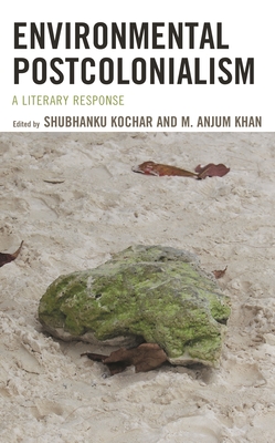 Environmental Postcolonialism: A Literary Response - Kochar, Shubhanku (Editor), and Khan, Anjum (Editor), and Woltmann, Suzy (Contributions by)