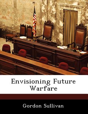 Envisioning Future Warfare - Sullivan, Gordon