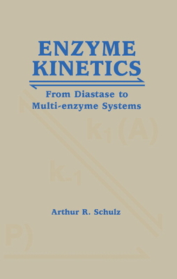 Enzyme Kinetics: From Diastase to Multi-Enzyme Systems - Schulz, Arthur R, and Arthur R, Schulz