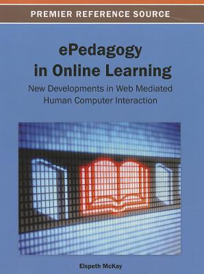 ePedagogy in Online Learning: New Developments in Web Mediated Human Computer Interaction - McKay, Elspeth (Editor)