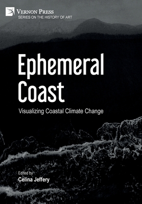 Ephemeral Coast: Visualizing Coastal Climate Change (B&W) - Jeffery, Celina (Editor)
