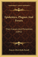 Epidemics, Plagues and Fevers: Their Causes and Prevention (1892)