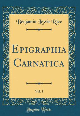 Epigraphia Carnatica, Vol. 1 (Classic Reprint) - Rice, Benjamin Lewis