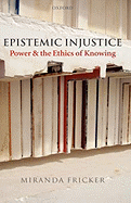 Epistemic Injustice: Power and the Ethics of Knowing