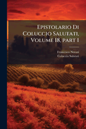 Epistolario Di Coluccio Salutati, Volume 18, Part 1