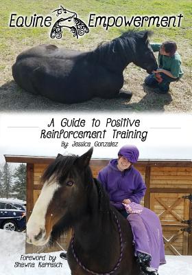 Equine Empowerment: A Guide To Positive Reinforcement Training - Gonzalez, Jessica