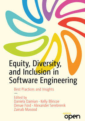 Equity, Diversity, and Inclusion in Software Engineering: Best Practices and Insights - Damian, Daniela (Editor), and Blincoe, Kelly (Editor), and Ford, Denae (Editor)