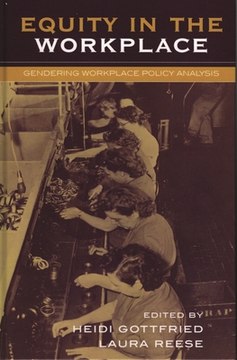 Equity in the Workplace: Gendering Workplace Policy Analysis - Berggren, Heidi (Contributions by), and Bird, Katherine (Contributions by), and Gottschall, Karin (Contributions by)