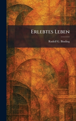 Erlebtes Leben - Binding, Rudolf G