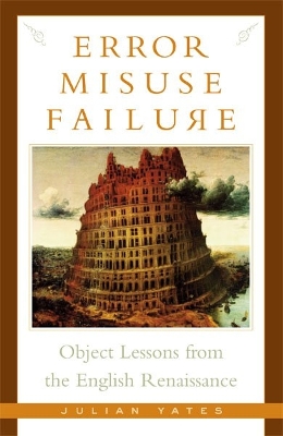 Error, Misuse, Failure: Object Lessons from the English Renaissance - Yates, Julian