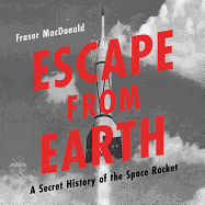 Escape from Earth: A Secret History of the Space Rocket