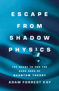 Escape from Shadow Physics: The Quest to End the Dark Ages of Quantum Theory