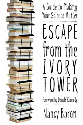 Escape from the Ivory Tower: A Guide to Making Your Science Matter - Baron, Nancy
