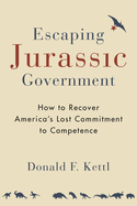 Escaping Jurassic Government: How to Recover America's Lost Commitment to Competence