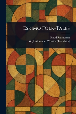 Eskimo Folk-Tales - Rasmussen, Knud, and Worster, W J Alexander (William Joh