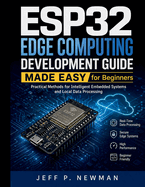 ESP32 Edge Computing Development Guide Made Easy for Beginners: Practical Methods for Intelligent Embedded Systems and Local Data Processing