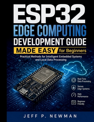ESP32 Edge Computing Development Guide Made Easy for Beginners: Practical Methods for Intelligent Embedded Systems and Local Data Processing - Newman, Jeff P