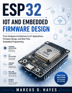 Esp32 Iot and Embedded Firmware Design: From Hardware Architecture to IoT Applications, Firmware Design, and Real-Time Embedded Programming