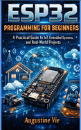 Esp32 programming for beginners: A Practical Guide to IoT, Embedded Systems, and Real-World Projects