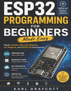 ESP32 Programming for Beginners Made Easy: Master Arduino IDE, MicroPython, IoT Projects, and ESP32-S3 Development