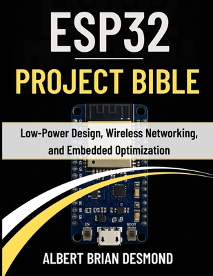Esp32 Project Bible: Low-Power Design, Wireless Networking, and Embedded Optimization - Desmond, Albert Brian