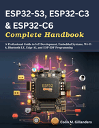 ESP32-S3, ESP32-C3 & ESP32-C6 Complete Handbook: A Professional Guide to IoT Development, Embedded Systems, Wi-Fi 6, Bluetooth LE, Edge AI, and ESP-IDF Programming