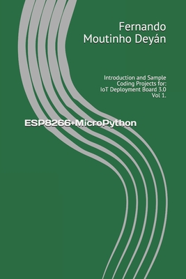 ESP8266+MicroPython: Introduction and Sample Coding Projects for: IoT Deployment Board 3.0 Vol 1. - Moutinho Dey�n, Fernando Jos�