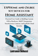 ESPHome and Zigbee IoT Devices for Home Assistant: Practical User Guide to Building Custom ESP32 Hardware, MQTT Integration, Touchscreens, Cameras, and Golioth Cloud Systems.