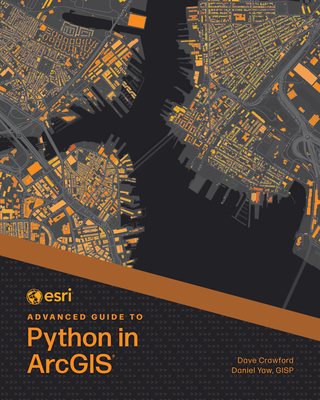 ESRI Advanced Guide to Python in ArcGIS - Crawford, Dave, and Yaw, Daniel