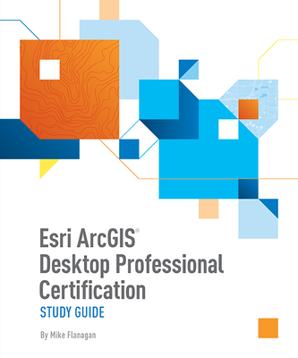 ESRI ArcGIS Desktop Professional Certification Study Guide - Flanagan, Mike