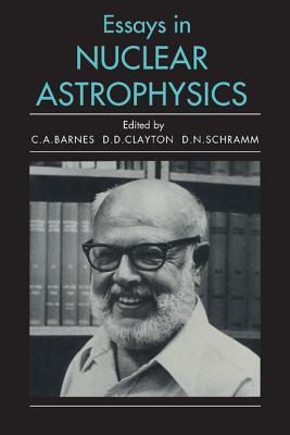 Essays in Nuclear Astrophysics - Barnes, Charles A (Editor), and Clayton, Donald D (Editor), and Schramm, David N (Editor)