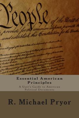Essential American Principles: A User's Guide to American Political Documents - Pryor, R Michael